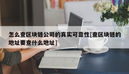 怎么查区块链公司的真实可靠性[查区块链的地址要查什么地址]